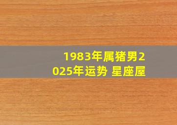 1983年属猪男2025年运势 星座屋